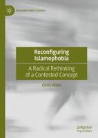 Reconfiguring Islamophobia : A Radical Rethinking of a Contested Concept