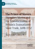The Prince of Slavers : Humphry Morice and the Transformation of Britain's Transatlantic Slave Trade, 1698-1732