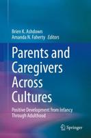 Parents and Caregivers Across Cultures : Positive Development from Infancy Through Adulthood