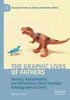 The Graphic Lives of Fathers : Memory, Representation, and Fatherhood in North American Autobiographical Comics