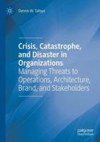 Crisis, Catastrophe, and Disaster in Organizations : Managing Threats to Operations, Architecture, Brand, and Stakeholders