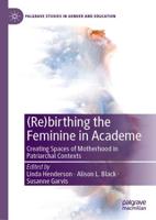 (Re)birthing the Feminine in Academe : Creating Spaces of Motherhood in Patriarchal Contexts