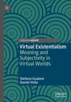 Virtual Existentialism : Meaning and Subjectivity in Virtual Worlds