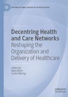 Decentring Health and Care Networks : Reshaping the Organization and Delivery of Healthcare