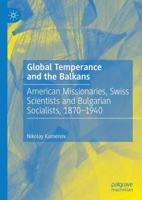 Global Temperance and the Balkans : American Missionaries, Swiss Scientists and Bulgarian Socialists, 1870-1940