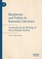 Blasphemy and Politics in Romantic Literature : Creativity in the Writing of Percy Bysshe Shelley