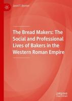 The Bread Makers : The Social and Professional Lives of Bakers in the Western Roman Empire