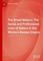 The Bread Makers : The Social and Professional Lives of Bakers in the Western Roman Empire