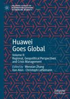 Huawei Goes Global. Volume II Regional, Geopolitical Perspectives and Crisis Management
