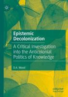 Epistemic Decolonization : A Critical Investigation into the Anticolonial Politics of Knowledge
