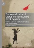 The Normalisation of Cyprus' Partition Among Greek Cypriots : Political Economy and Political Culture in a Divided Society