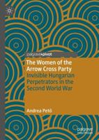The Women of the Arrow Cross Party : Invisible Hungarian Perpetrators in the Second World War