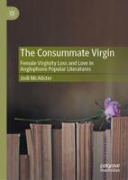 The Consummate Virgin : Female Virginity Loss and Love in Anglophone Popular Literatures