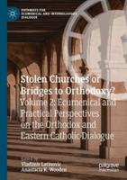 Stolen Churches or Bridges to Orthodoxy?. Volume 2 Ecumenical and Practical Perspectives on the Orthodox and Eastern-Catholic Dialogue