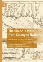 The Rio de la Plata from Colony to Nations : Commerce, Society, and Politics