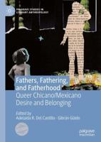Fathers, Fathering, and Fatherhood : Queer Chicano/Mexicano Desire and Belonging