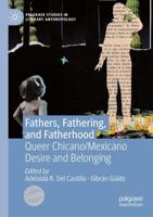 Fathers, Fathering, and Fatherhood : Queer Chicano/Mexicano Desire and Belonging