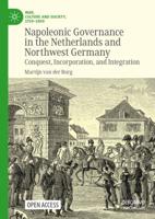 Napoleonic Governance in the Netherlands and Northwest Germany : Conquest, Incorporation, and Integration