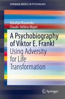 A Psychobiography of Viktor E. Frankl : Using Adversity for Life Transformation