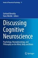 Discussing Cognitive Neuroscience : Psychology, Neurophysiology, and Philosophy on the Mind, Body and Brain