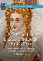 Elizabeth I of England through Valois Eyes : Power, Representation, and Diplomacy in the Reign of the Queen, 1558-1588