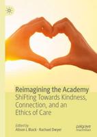 Reimagining the Academy : ShiFting Towards Kindness, Connection, and an Ethics of Care