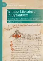 Witness Literature in Byzantium : Narrating Slaves, Prisoners, and Refugees