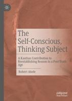 The Self-Conscious, Thinking Subject : A Kantian Contribution to Reestablishing Reason in a Post-Truth Age