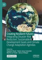 Creating Resilient Futures : Integrating Disaster Risk Reduction, Sustainable Development Goals and Climate Change Adaptation Agendas