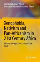 Xenophobia, Nativism and Pan-Africanism in 21st Century Africa : History, Concepts, Practice and Case Study