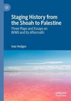 Staging History from the Shoah to Palestine : Three Plays and Essays on WWII and Its Aftermath