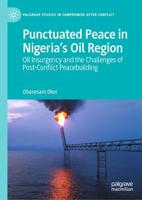 Punctuated Peace in Nigeria's Oil Region : Oil Insurgency and the Challenges of Post-Conflict Peacebuilding
