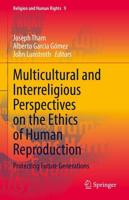 Multicultural and Interreligious Perspectives on the Ethics of Human Reproduction : Protecting Future Generations