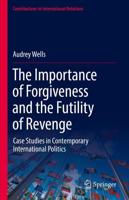 The Importance of Forgiveness and the Futility of Revenge : Case Studies in Contemporary International Politics