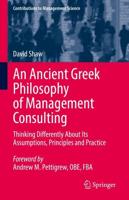 An Ancient Greek Philosophy of Management Consulting : Thinking Differently About Its Assumptions, Principles and Practice