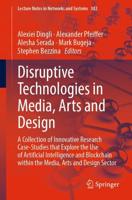 Disruptive Technologies in Media, Arts and Design : A Collection of Innovative Research Case-Studies that Explore the Use of Artificial Intelligence and Blockchain within the Media, Arts and Design Sector