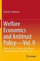 Welfare Economics and Antitrust Policy. Vol. II Mergers, Vertical Practices, Joint Ventures, Internal Growth, and US and EU Law
