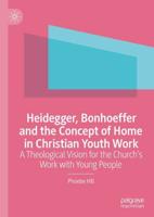 Heidegger, Bonhoeffer and the Concept of Home in Christian Youth Work : A Theological Vision for the Church's Work with Young People
