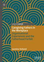 Caregiving Fathers in the Workplace : Organisational Experiences and the Fatherhood Forfeit