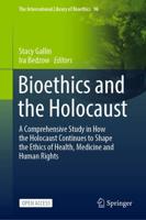 Bioethics and the Holocaust : A Comprehensive Study in How the Holocaust Continues to Shape the Ethics of Health, Medicine and Human Rights