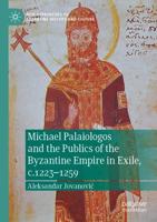 Michael Palaiologos and the Publics of the Byzantine Empire in Exile, C.1223-1259