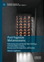 Post-Yugoslav Metamuseums : Reframing Second World War Heritage in Postconflict Croatia, Bosnia and Herzegovina, and Serbia