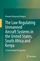 The Law Regulating Unmanned Aircraft Systems in the United States, South Africa and Kenya