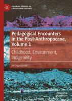 Pedagogical Encounters in the Post-Anthropocene. Volume 1 Childhood, Environment, Indigeneity