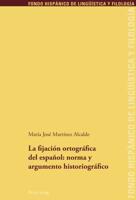 La Fijación Ortográfica Del Español: Norma Y Argumento Historiográfico