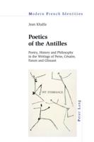 Poetics of the Antilles; Poetry, History and Philosophy in the Writings of Perse, Césaire, Fanon and Glissant