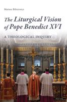 The Liturgical Vision of Pope Benedict XVI; A Theological Inquiry