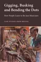 Gigging, Busking and Bending the Dots; How People Learn to Be Jazz Musicians. Case Studies from Bristol