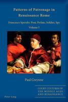 Patterns of Patronage in Renaissance Rome; Francesco Sperulo: Poet, Prelate, Soldier, Spy - Volume I