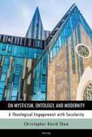 On Mysticism, Ontology, and Modernity; A Theological Engagement with Secularity